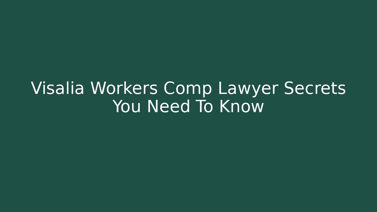 Visalia Workers Comp Lawyer Secrets You Need To Know