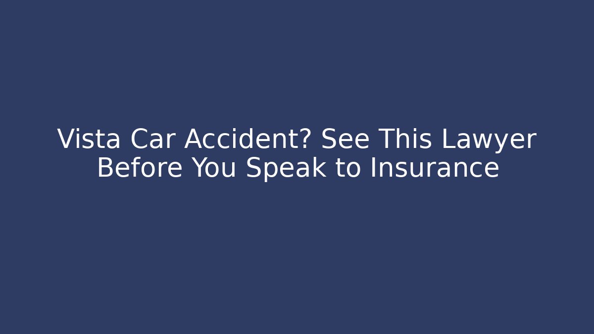 Vista Car Accident? See This Lawyer Before You Speak to Insurance