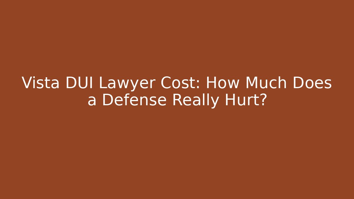 Vista DUI Lawyer Cost: How Much Does a Defense Really Hurt?