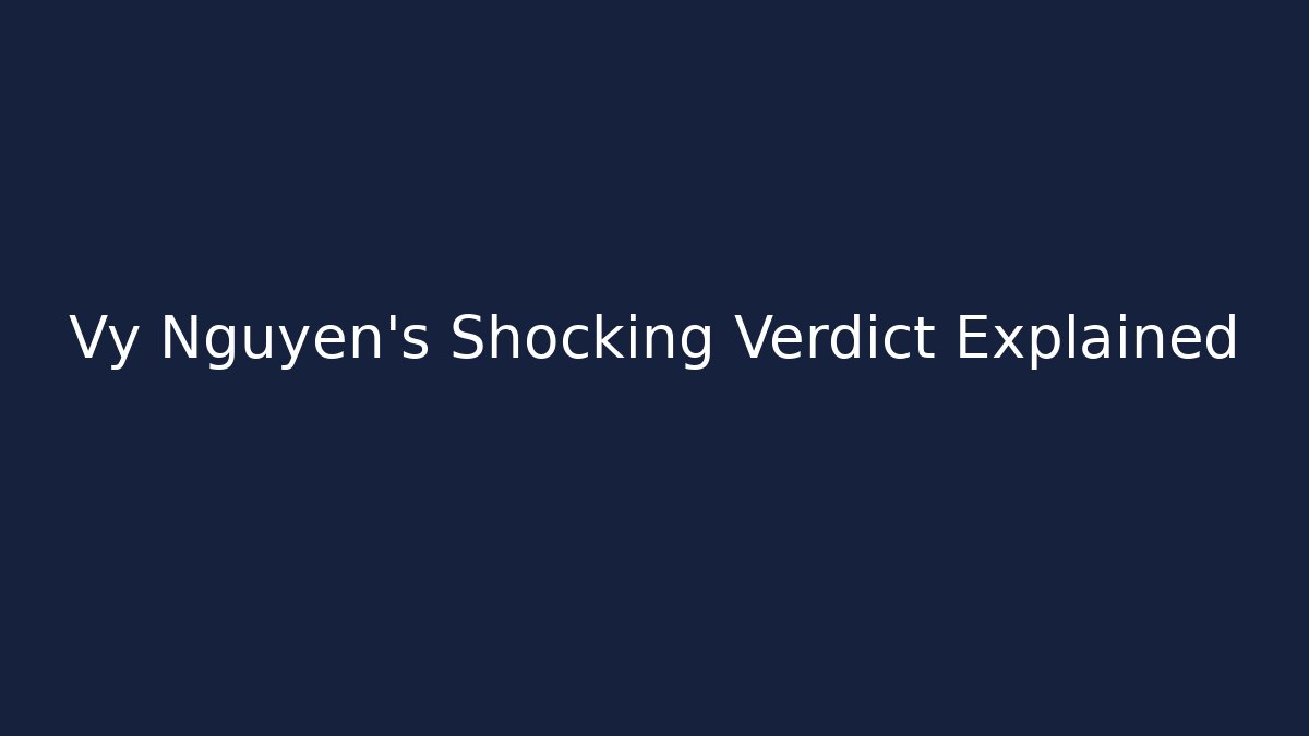 Vy Nguyen’s Shocking Verdict Explained - WealthxGroup