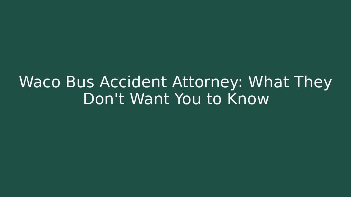 Waco Bus Accident Attorney: What They Don't Want You to Know - WealthxGroup
