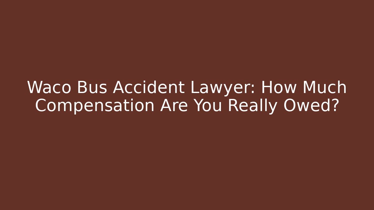 Waco Bus Accident Lawyer: How Much Compensation Are You Really Owed?