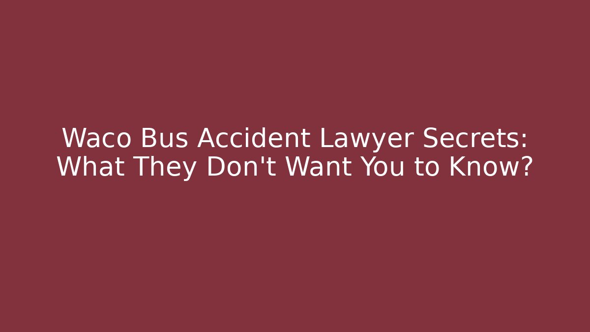 Waco Bus Accident Lawyer Secrets: What They Don't Want You to Know?