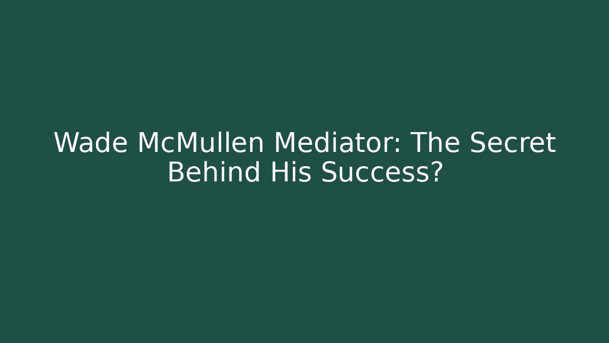 Wade McMullen Mediator: The Secret Behind His Success?