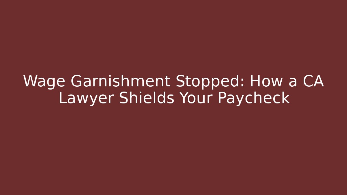 Wage Garnishment Stopped: How a CA Lawyer Shields Your Paycheck