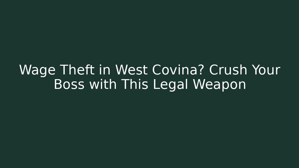 Wage Theft in West Covina? Crush Your Boss with This Legal Weapon