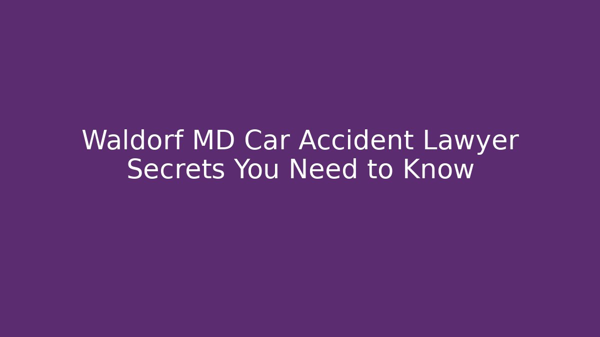 Waldorf MD Car Accident Lawyer Secrets You Need to Know