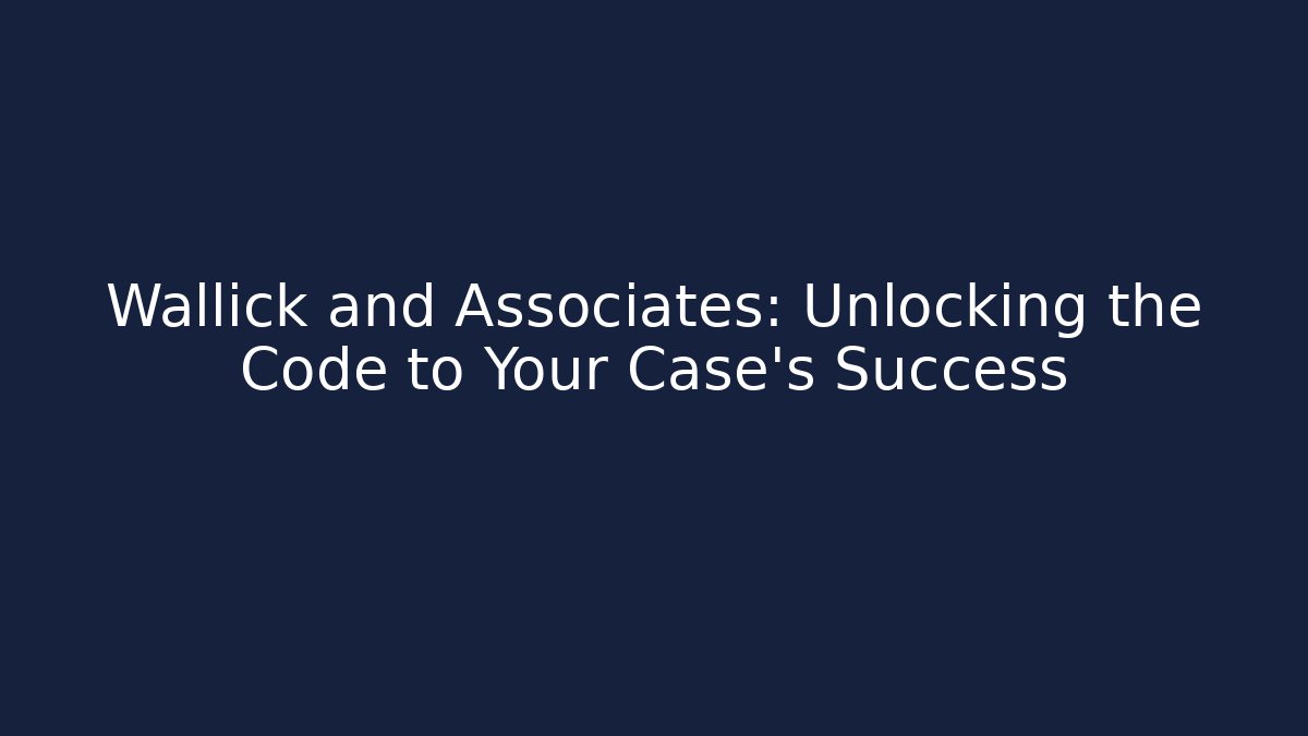 Wallick and Associates: Unlocking the Code to Your Case's Success