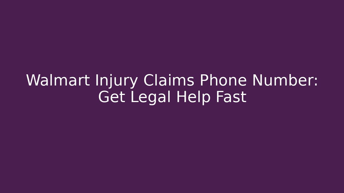 Walmart Injury Claims Phone Number: Get Legal Help Fast