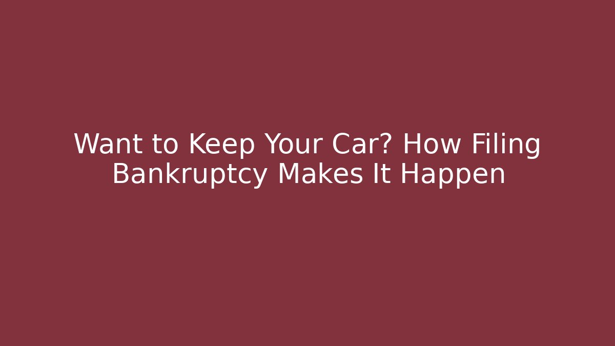Want to Keep Your Car? How Filing Bankruptcy Makes It Happen