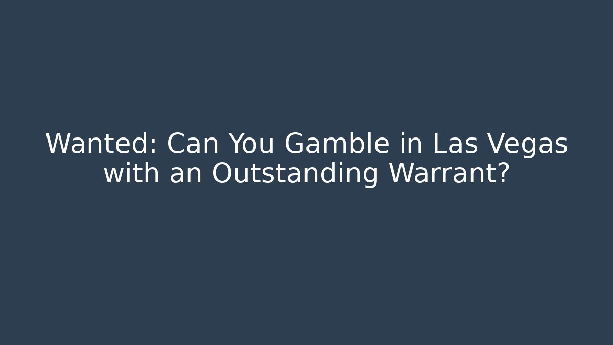 Wanted: Can You Gamble in Las Vegas with an Outstanding Warrant?