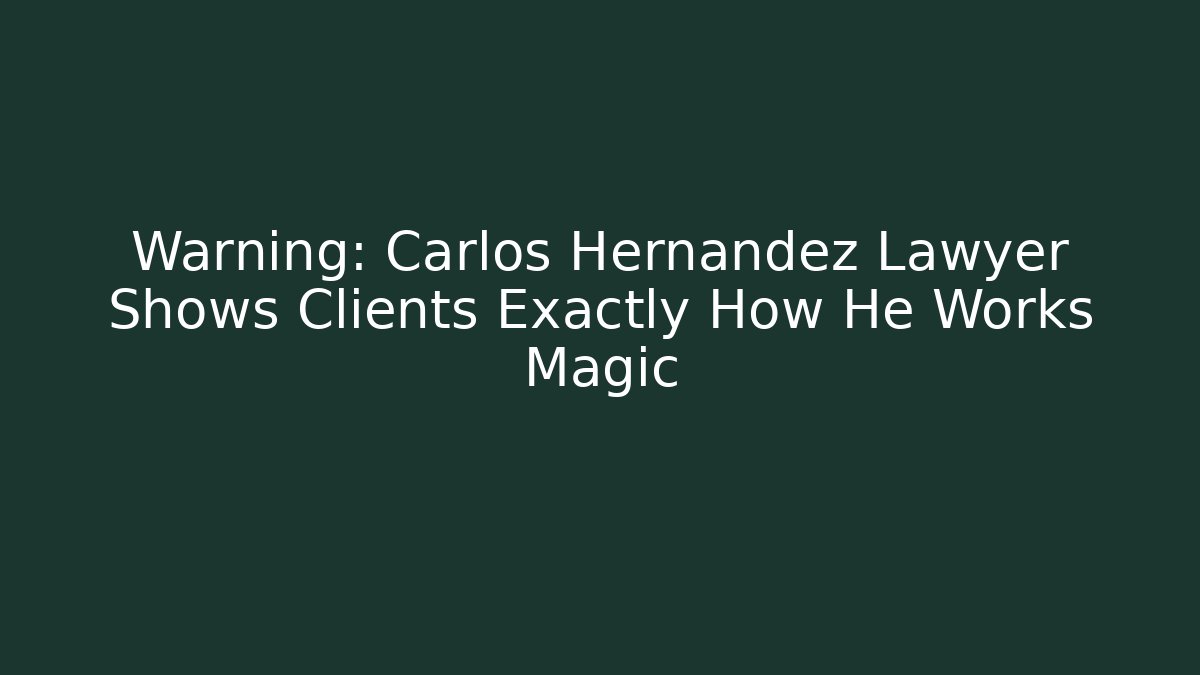 Warning: Carlos Hernandez Lawyer Shows Clients Exactly How He Works Magic - WealthxGroup