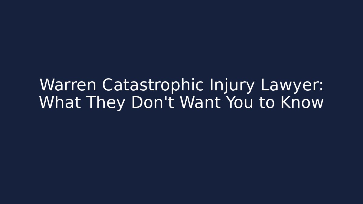 Warren Catastrophic Injury Lawyer: What They Don’t Want You to Know