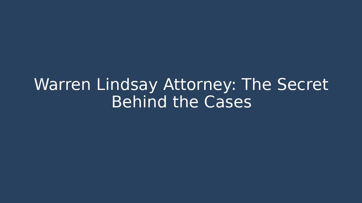 Warren Lindsay Attorney: The Secret Behind the Cases