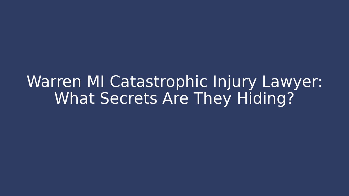 Warren MI Catastrophic Injury Lawyer: What Secrets Are They Hiding?