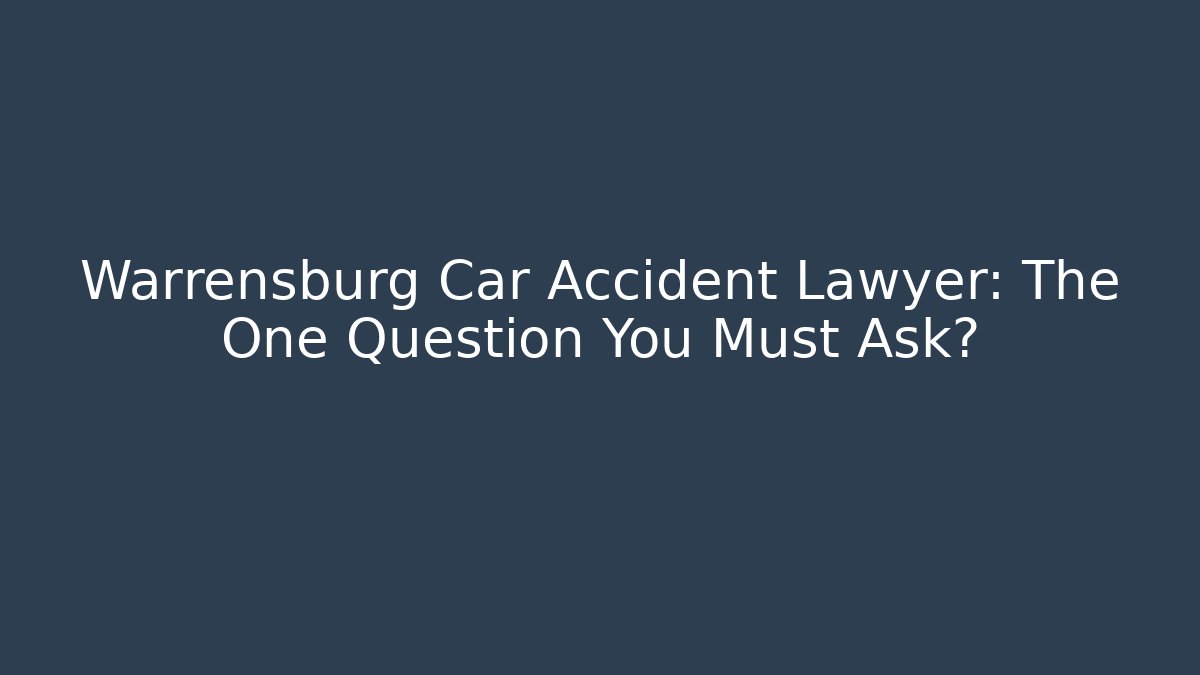 Warrensburg Car Accident Lawyer: The One Question You Must Ask?