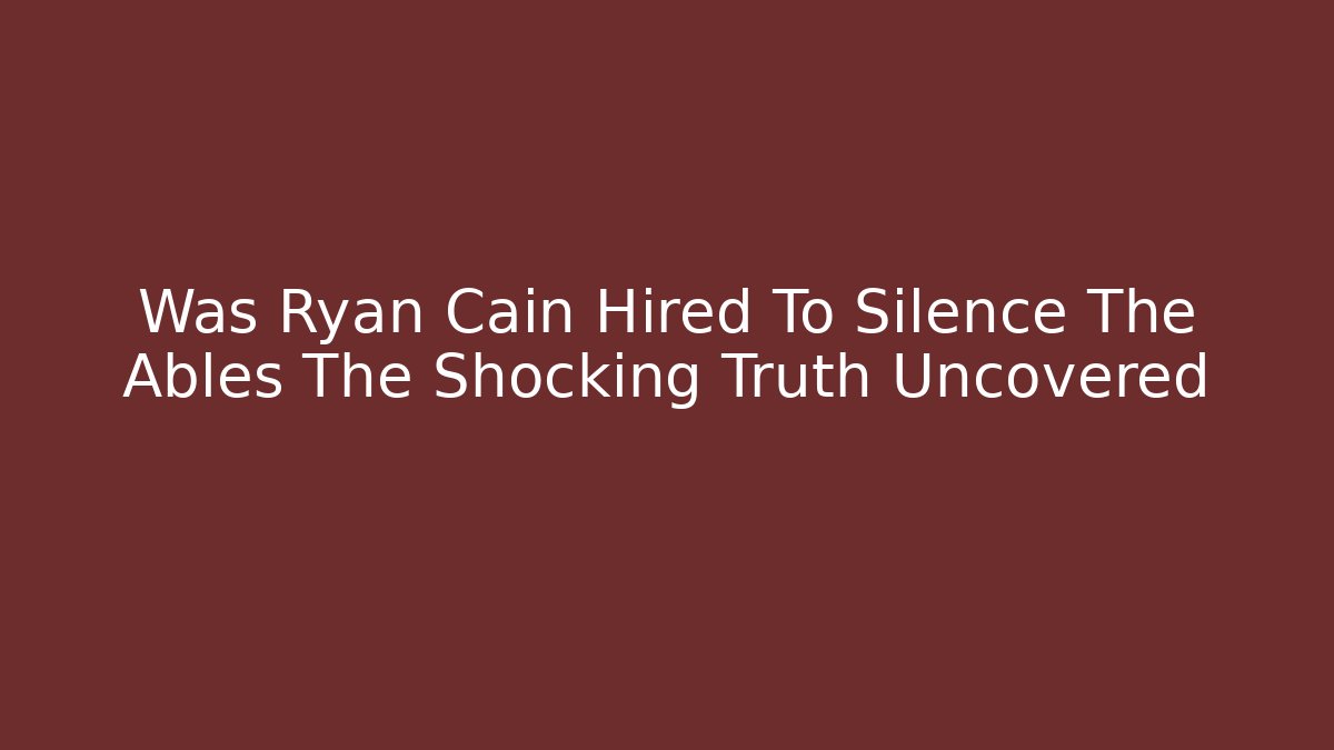 Was Ryan Cain Hired To Silence The Ables The Shocking Truth Uncovered