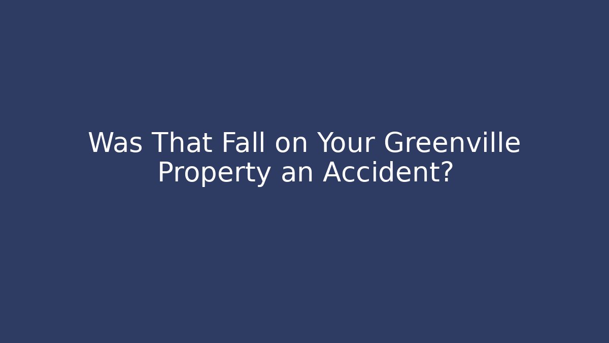 Was That Fall on Your Greenville Property an Accident?