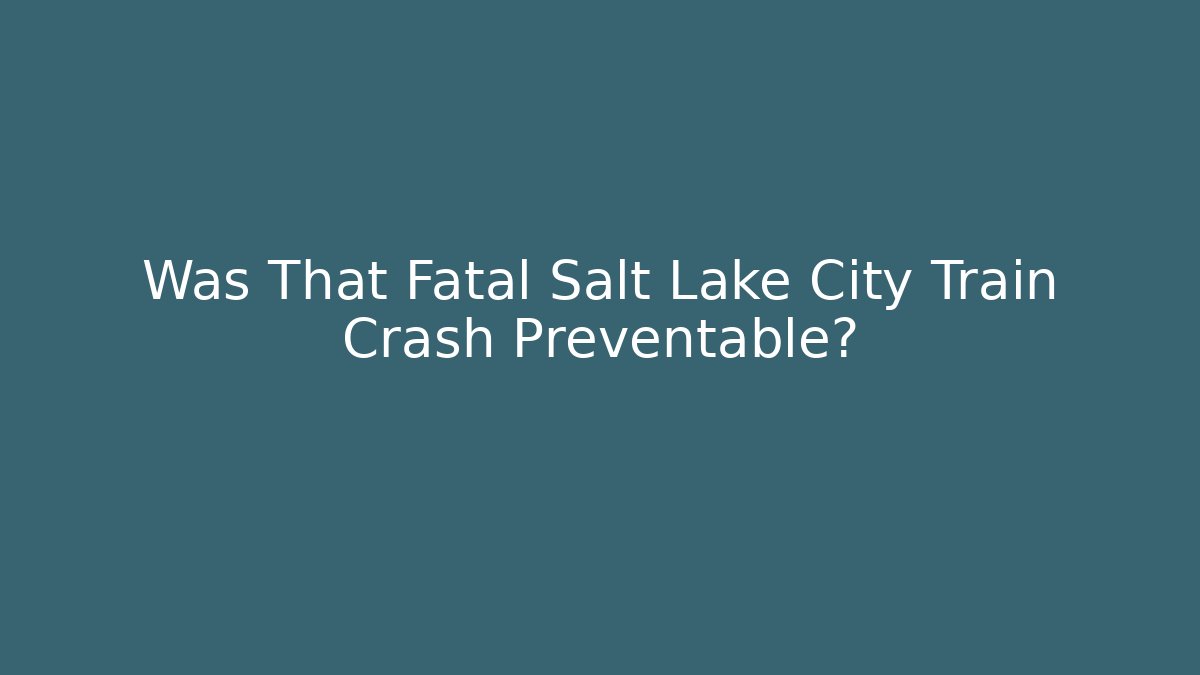 Was That Fatal Salt Lake City Train Crash Preventable?