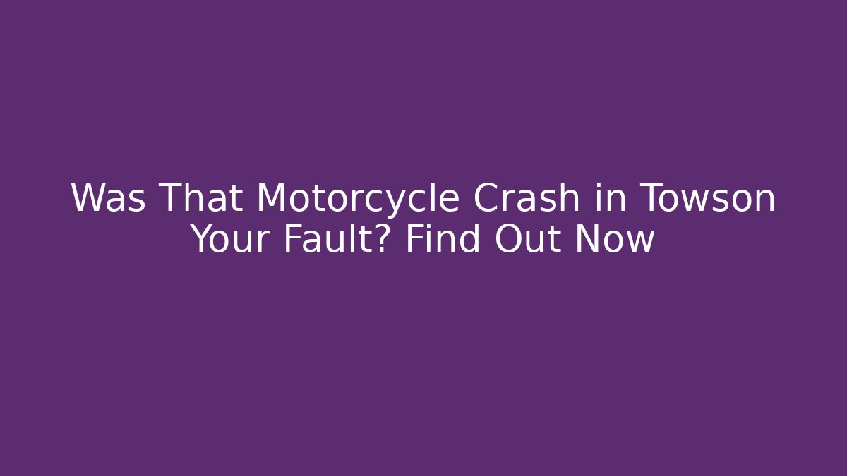Was That Motorcycle Crash in Towson Your Fault? Find Out Now