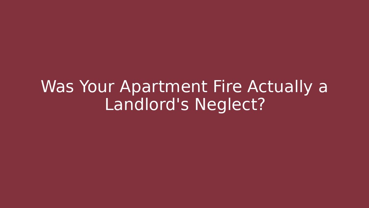 Was Your Apartment Fire Actually a Landlord’s Neglect? - WealthxGroup