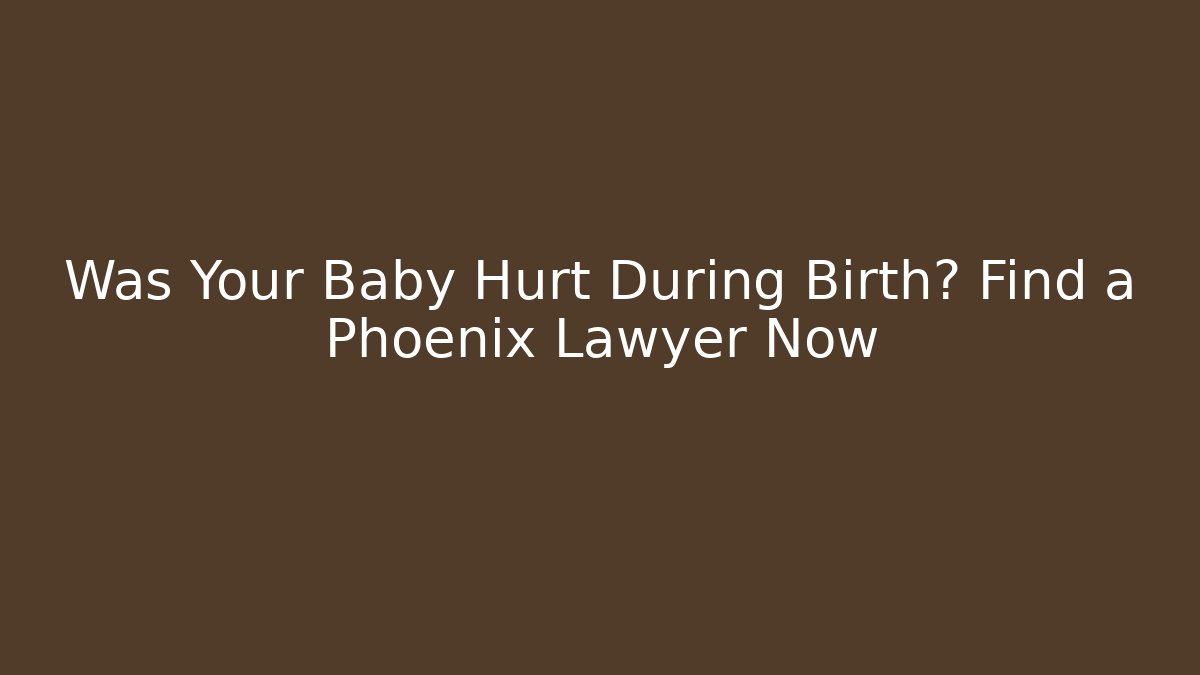 Was Your Baby Hurt During Birth? Find a Phoenix Lawyer Now