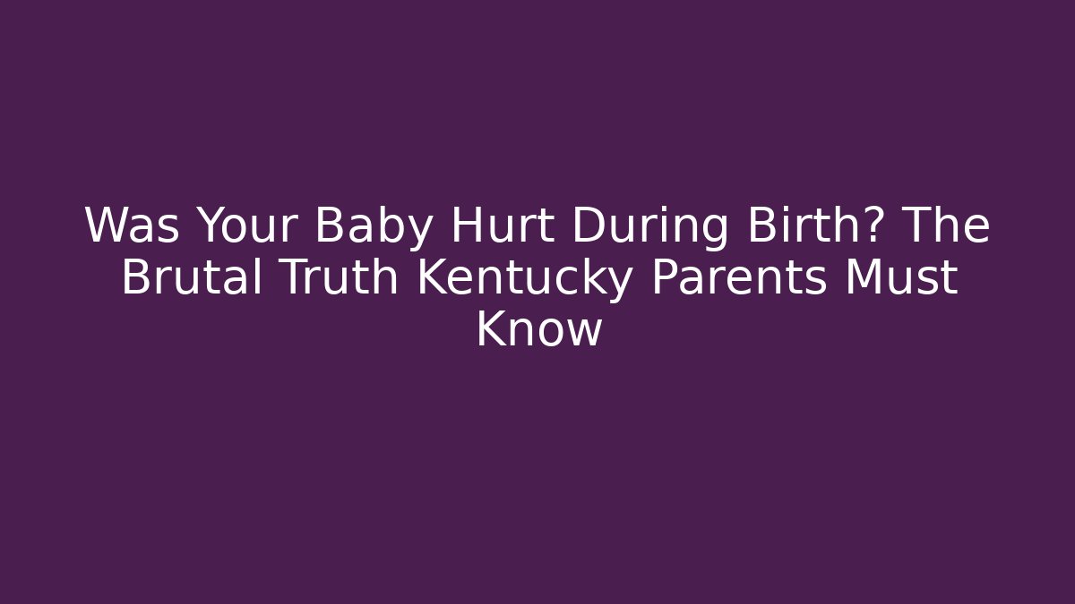 Was Your Baby Hurt During Birth? The Brutal Truth Kentucky Parents Must Know