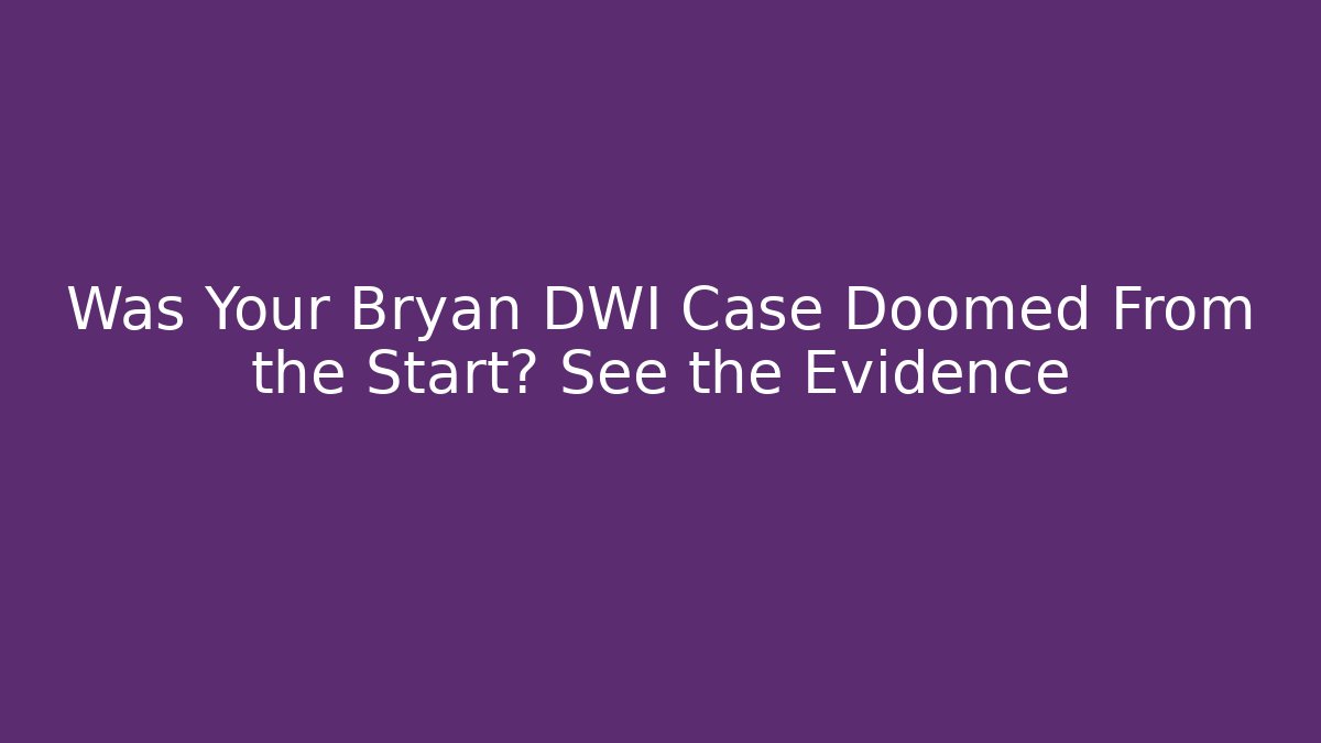 Was Your Bryan DWI Case Doomed From the Start? See the Evidence