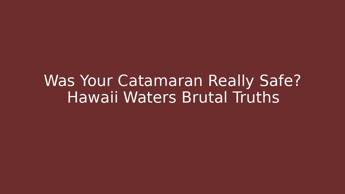 Was Your Catamaran Really Safe? Hawaii Waters Brutal Truths