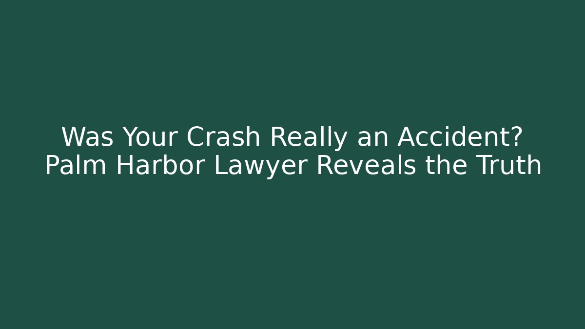 Was Your Crash Really an Accident? Palm Harbor Lawyer Reveals the Truth