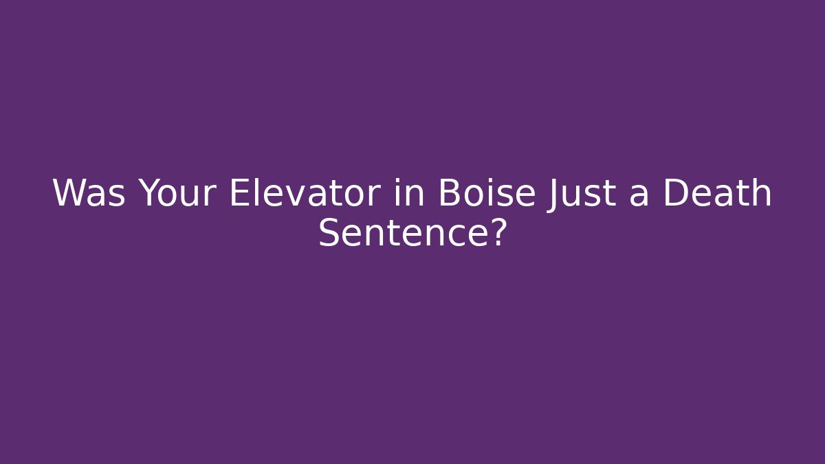 Was Your Elevator in Boise Just a Death Sentence? - WealthxGroup