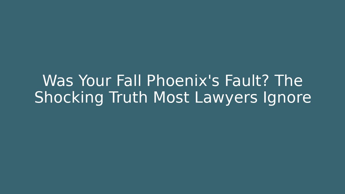 Was Your Fall Phoenix’s Fault? The Shocking Truth Most Lawyers Ignore