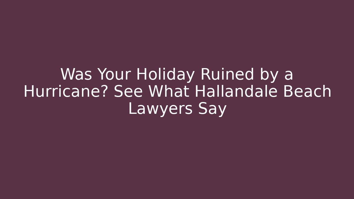Was Your Holiday Ruined by a Hurricane? See What Hallandale Beach Lawyers Say