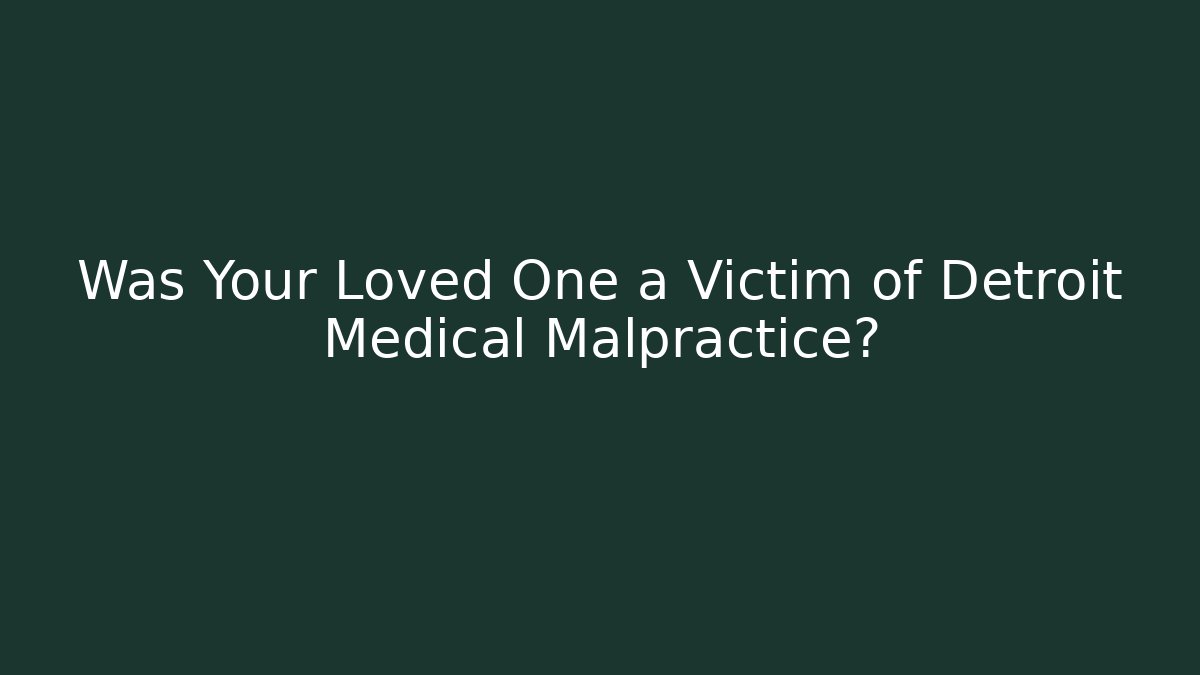 Was Your Loved One a Victim of Detroit Medical Malpractice?