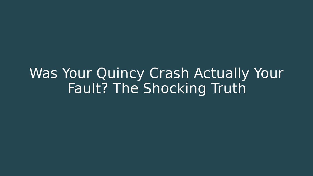 Was Your Quincy Crash Actually Your Fault? The Shocking Truth