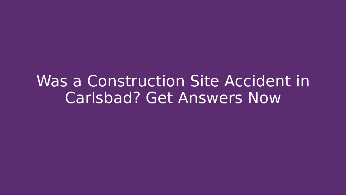 Was a Construction Site Accident in Carlsbad? Get Answers Now - WealthxGroup
