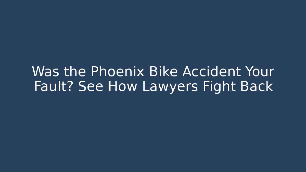 Was the Phoenix Bike Accident Your Fault? See How Lawyers Fight Back
