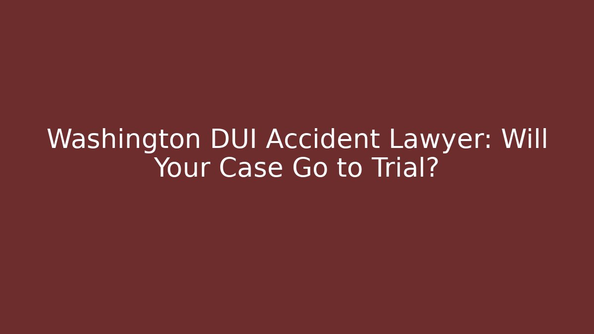 Washington DUI Accident Lawyer: Will Your Case Go to Trial?
