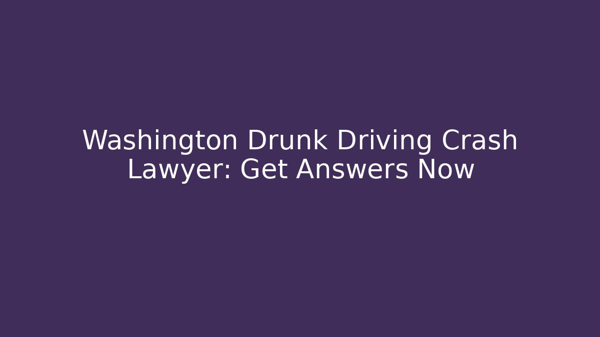 Washington Drunk Driving Crash Lawyer: Get Answers Now