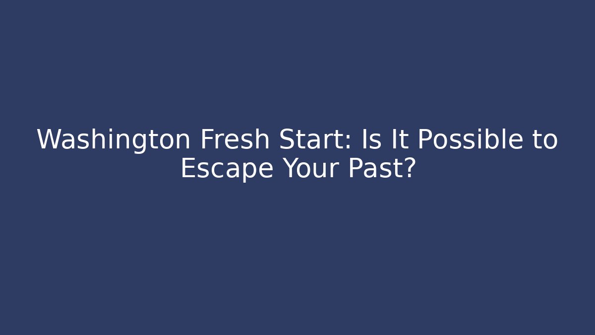 Washington Fresh Start: Is It Possible to Escape Your Past?