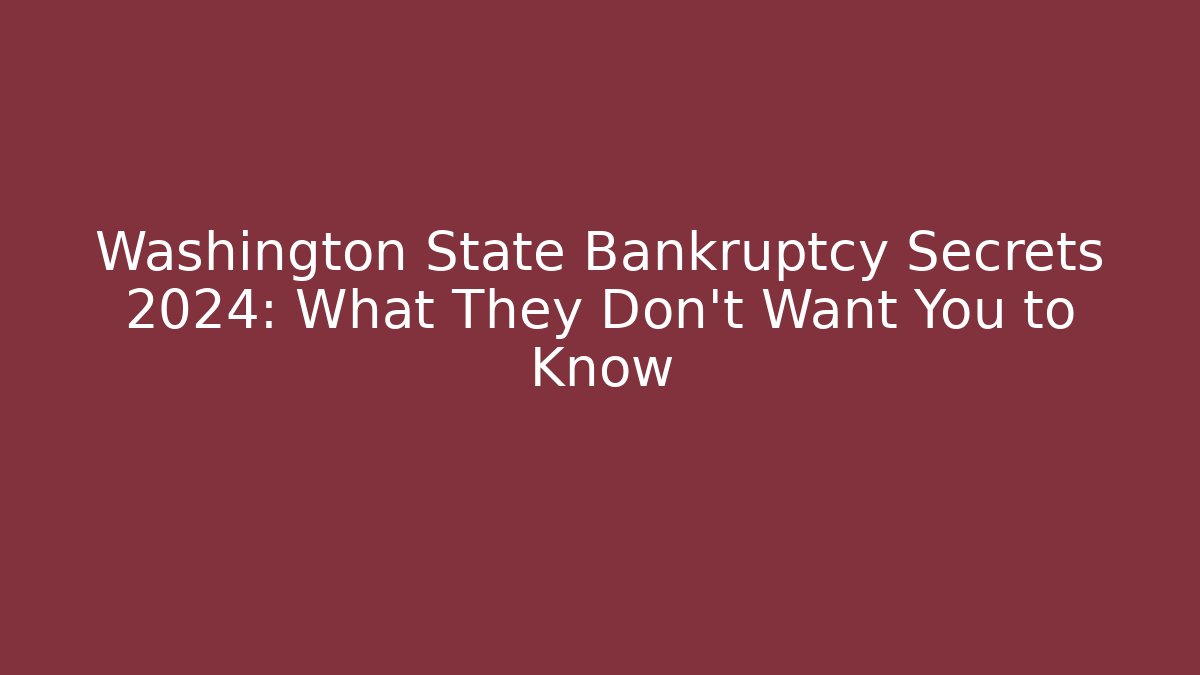 Washington State Bankruptcy Secrets 2024: What They Don’t Want You to Know