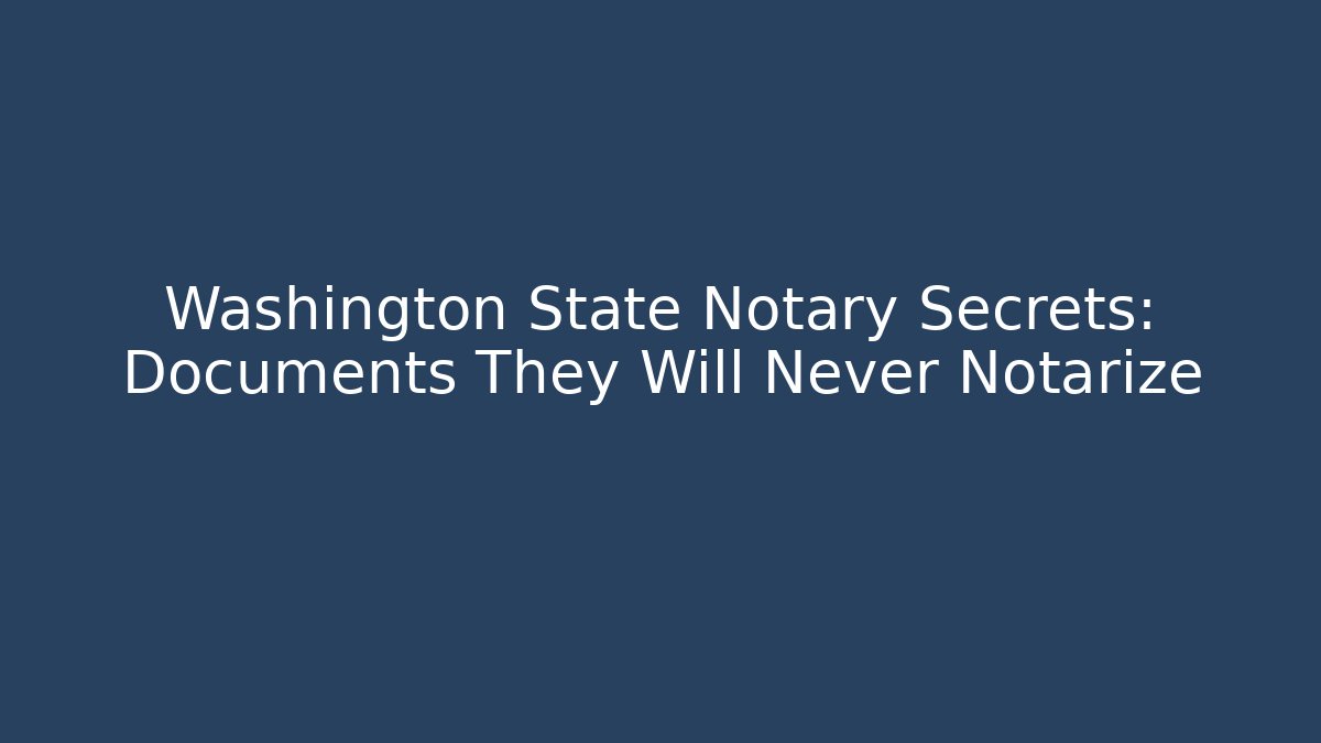 Washington State Notary Secrets: Documents They Will Never Notarize