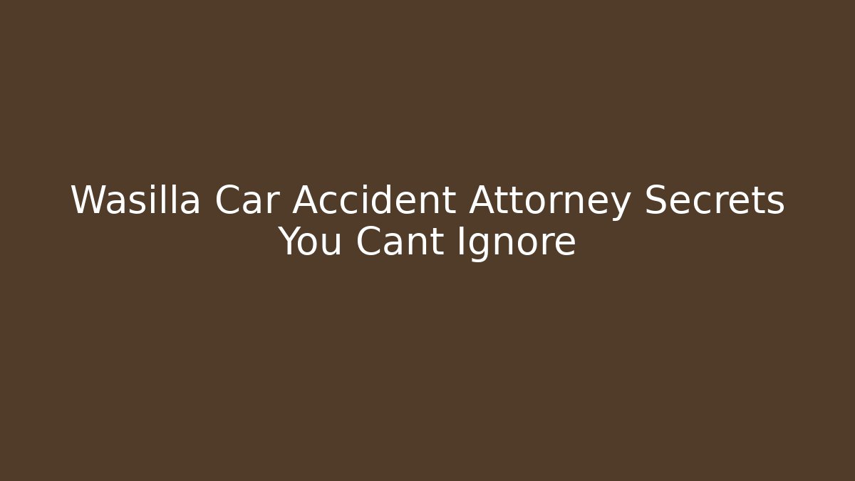Wasilla Car Accident Attorney Secrets You Cant Ignore