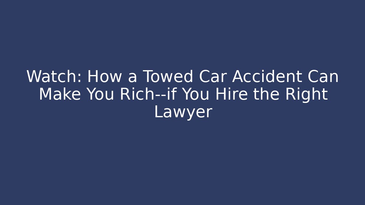 Watch: How a Towed Car Accident Can Make You Rich—if You Hire the Right Lawyer - WealthxGroup