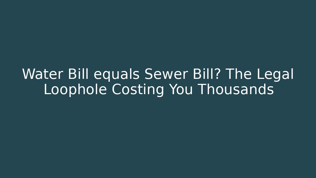 Water Bill equals Sewer Bill? The Legal Loophole Costing You Thousands