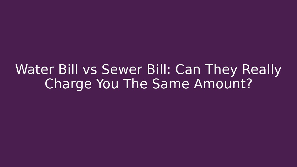 Water Bill vs Sewer Bill: Can They Really Charge You The Same Amount?
