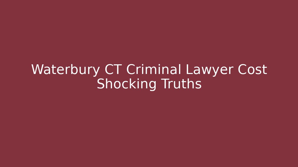 Waterbury CT Criminal Lawyer Cost Shocking Truths - WealthxGroup