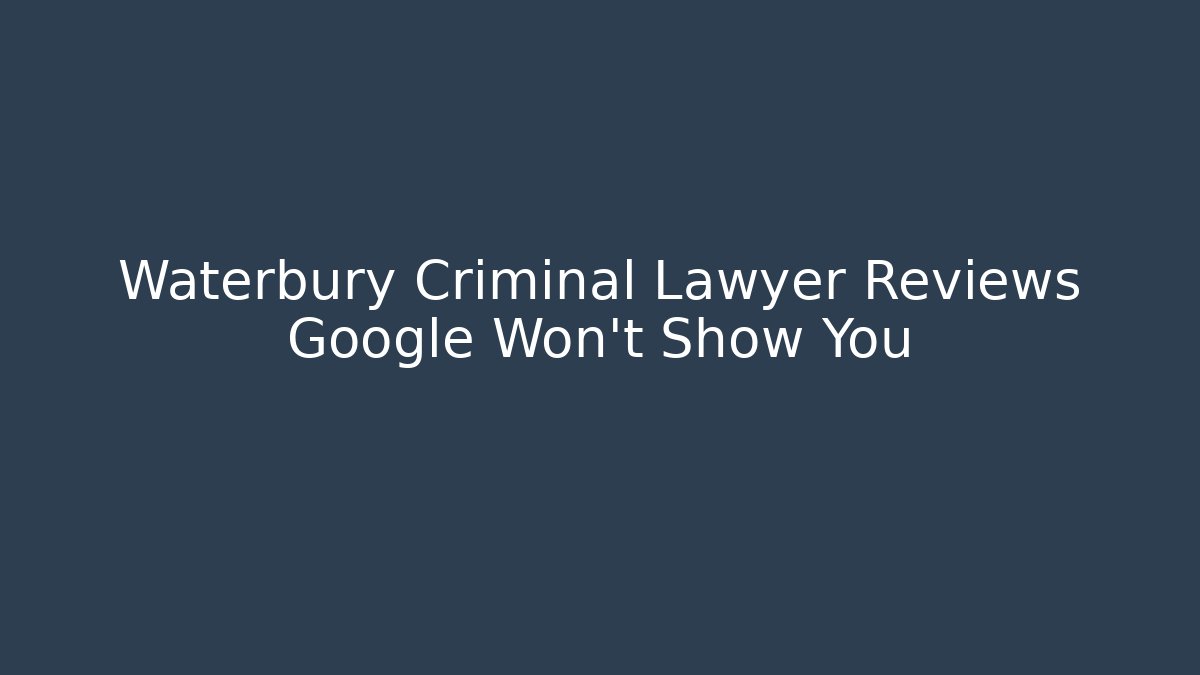 Waterbury Criminal Lawyer Reviews Google Won’t Show You