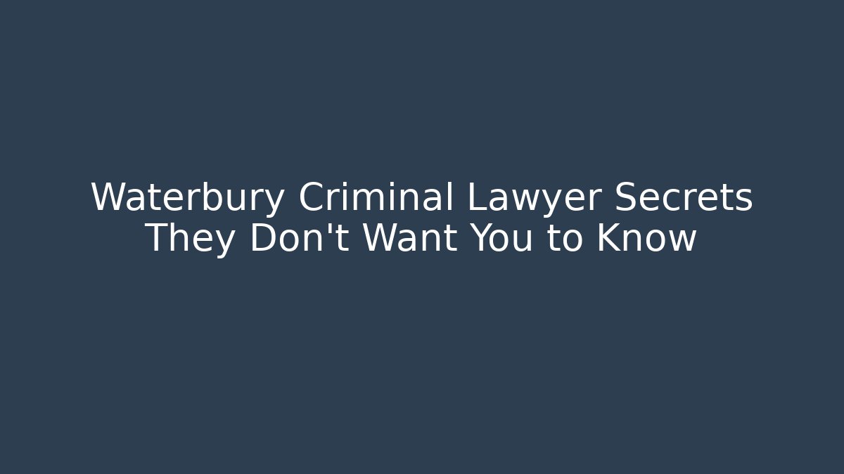 Waterbury Criminal Lawyer Secrets They Don’t Want You to Know