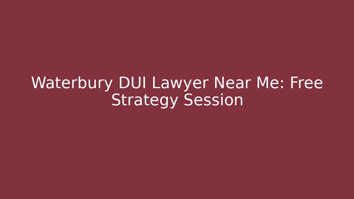 Waterbury DUI Lawyer Near Me: Free Strategy Session